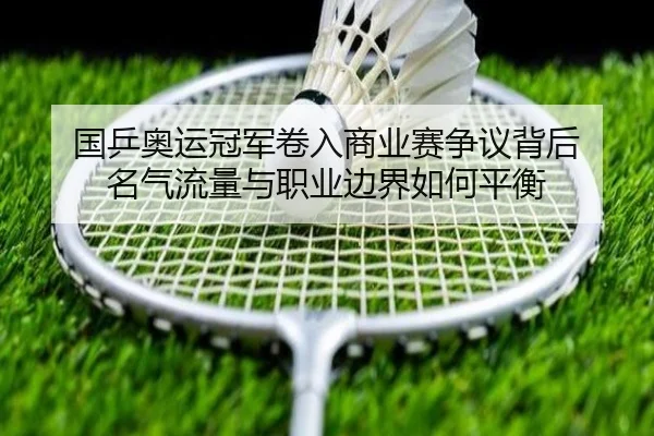 国乒奥运冠军卷入商业赛争议背后 名气流量与职业边界如何平衡